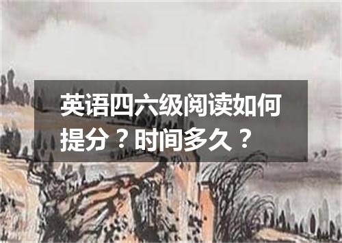 英语四六级阅读如何提分?时间多久?