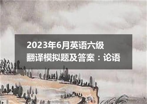 2023年6月英语六级翻译模拟题及答案:论语