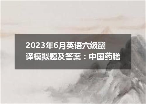 2023年6月英语六级翻译模拟题及答案:中国药膳