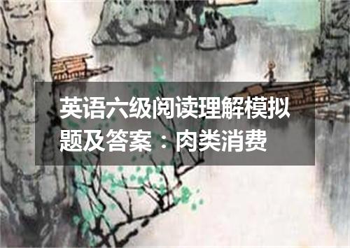 英语六级阅读理解模拟题及答案:肉类消费