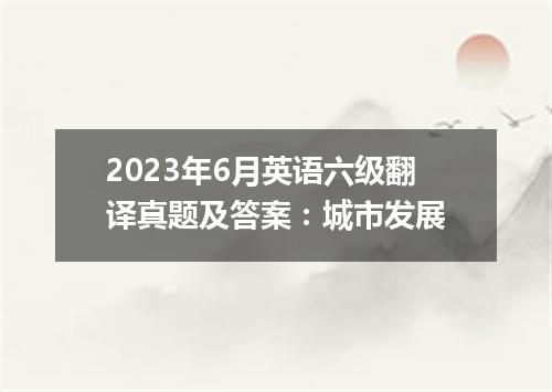 2023年6月英语六级翻译真题及答案:城市发展