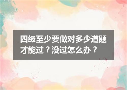 四级至少要做对多少道题才能过?没过怎么办?