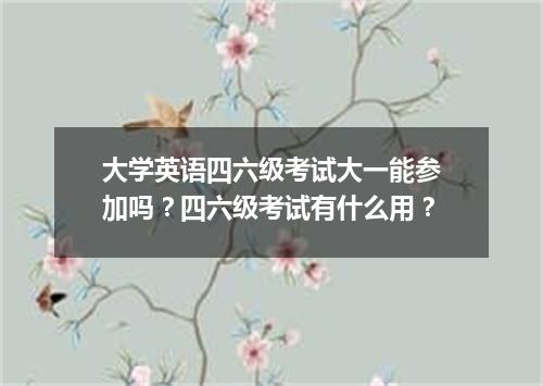 大学英语四六级考试大一能参加吗?四六级考试有什么用?
