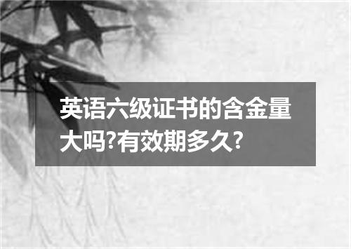 英语六级证书的含金量大吗?有效期多久?