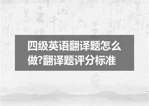 四级英语翻译题怎么做?翻译题评分标准