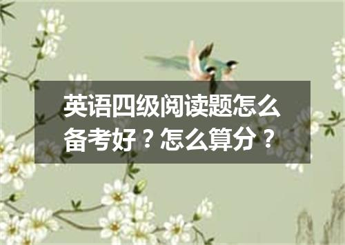 英语四级阅读题怎么备考好?怎么算分?