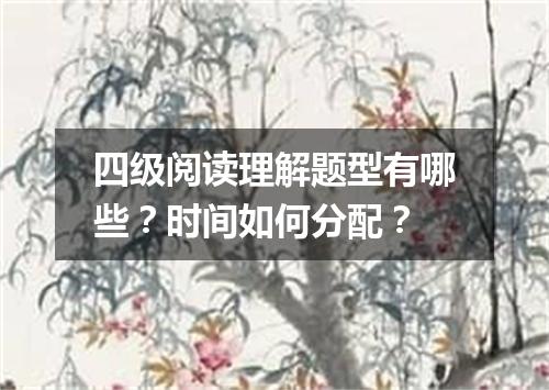 四级阅读理解题型有哪些?时间如何分配?
