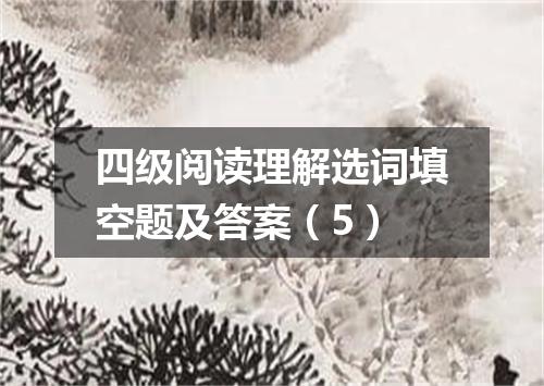 四级阅读理解选词填空题及答案(5)