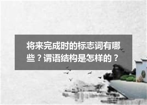 将来完成时的标志词有哪些?谓语结构是怎样的?