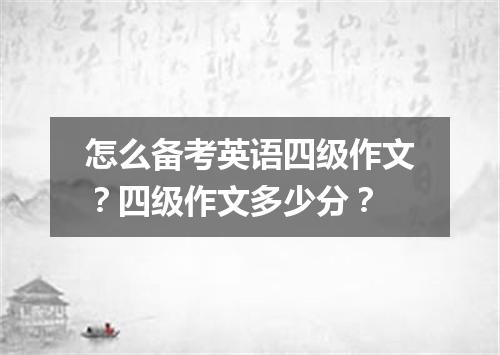 怎么备考英语四级作文?四级作文多少分?