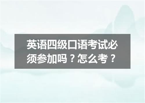 英语四级口语考试必须参加吗?怎么考?