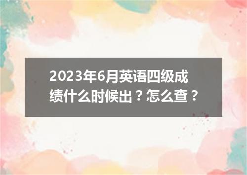 2023年6月英语四级成绩什么时候出?怎么查?
