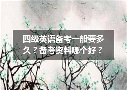 四级英语备考一般要多久?备考资料哪个好?