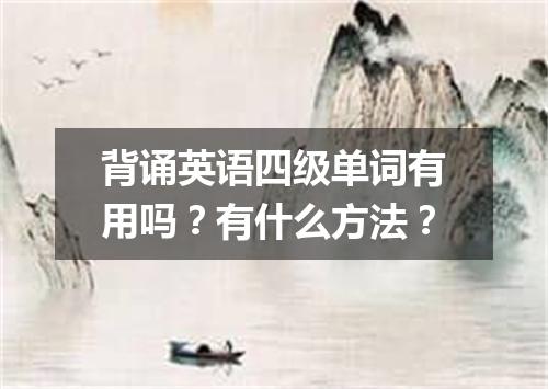 背诵英语四级单词有用吗?有什么方法?
