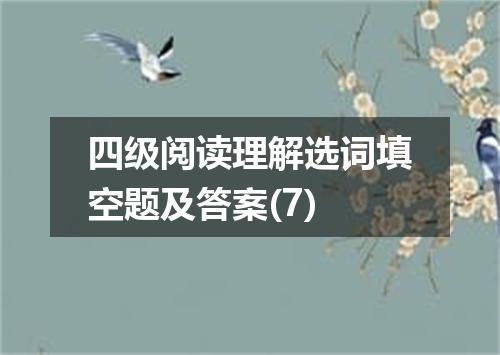 四级阅读理解选词填空题及答案(7)