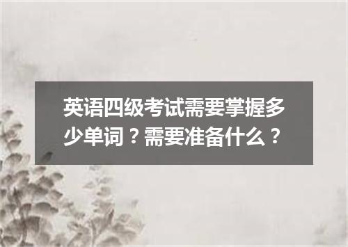 英语四级考试需要掌握多少单词？需要准备什么？