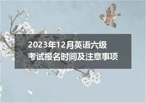 2023年12月英语六级考试报名时间及注意事项