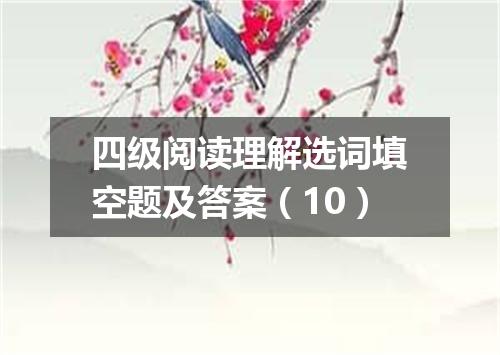 四级阅读理解选词填空题及答案(10)