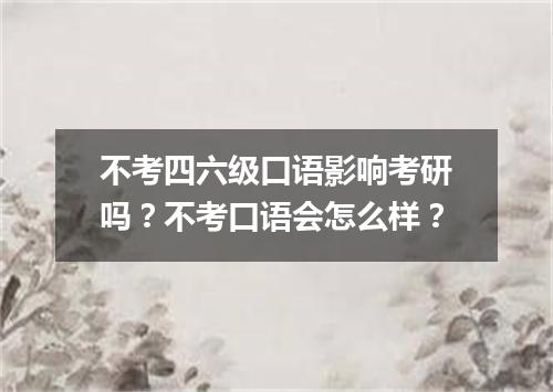 不考四六级口语影响考研吗?不考口语会怎么样?