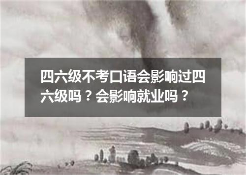 四六级不考口语会影响过四六级吗?会影响就业吗?