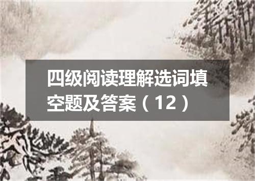 四级阅读理解选词填空题及答案(12)