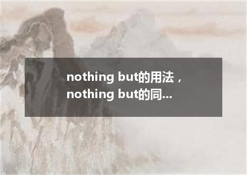 nothing but的用法，nothing but的同义词