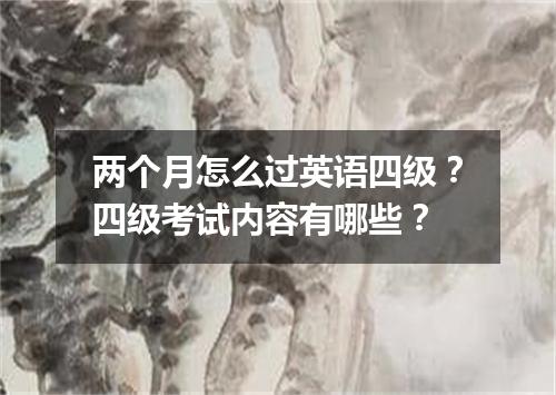 两个月怎么过英语四级?四级考试内容有哪些?