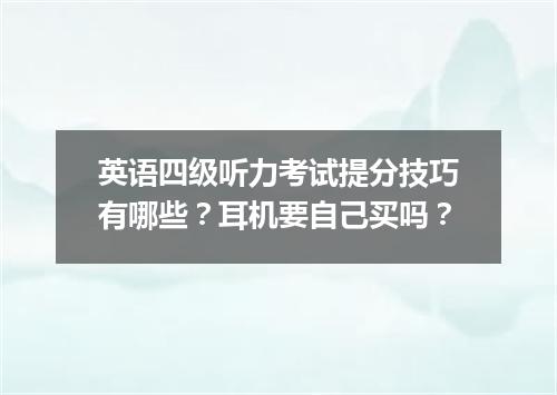 英语四级听力考试提分技巧有哪些?耳机要自己买吗?