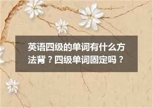 英语四级的单词有什么方法背?四级单词固定吗?
