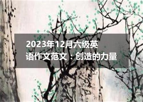 2023年12月六级英语作文范文:创造的力量