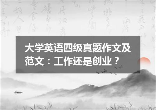 大学英语四级真题作文及范文:工作还是创业?