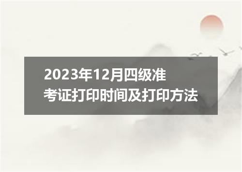 2023年12月四级准考证打印时间及打印方法