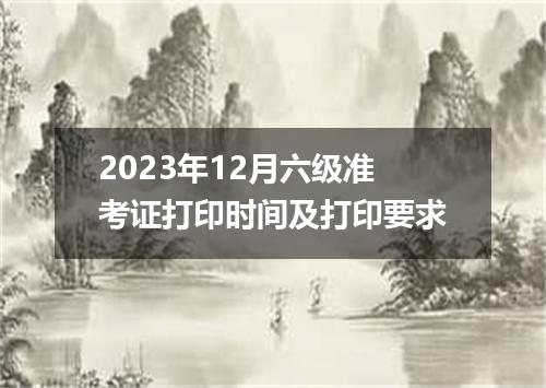 2023年12月六级准考证打印时间及打印要求