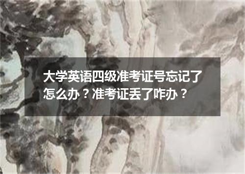 大学英语四级准考证号忘记了怎么办?准考证丢了咋办?