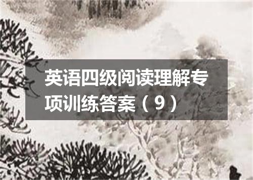 英语四级阅读理解专项训练答案(9)