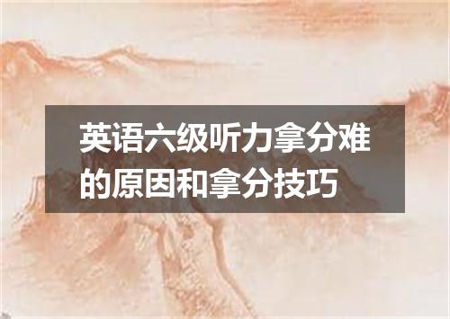 英语六级听力拿分难的原因和拿分技巧