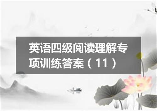 英语四级阅读理解专项训练答案(11)