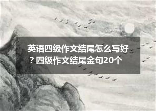 英语四级作文结尾怎么写好?四级作文结尾金句20个