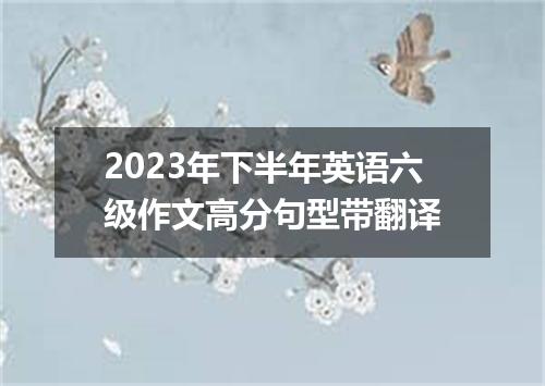 2023年下半年英语六级作文高分句型带翻译