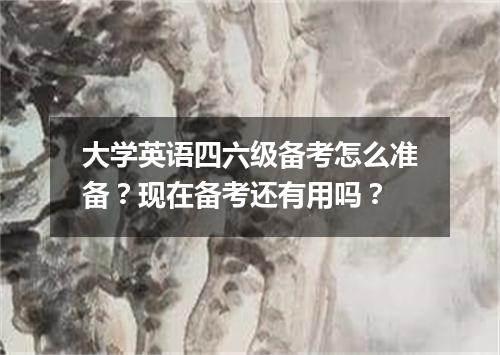 大学英语四六级备考怎么准备?现在备考还有用吗?