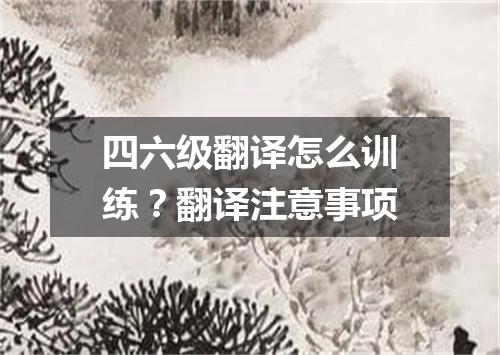 四六级翻译怎么训练?翻译注意事项