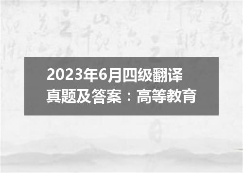 2023年6月四级翻译真题及答案:高等教育