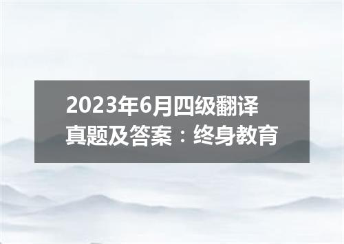 2023年6月四级翻译真题及答案:终身教育