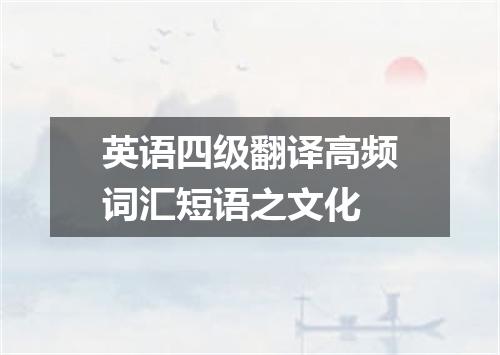 英语四级翻译高频词汇短语之文化