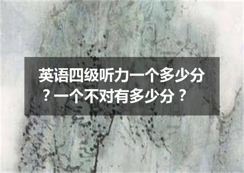英语四级听力一个多少分?一个不对有多少分?