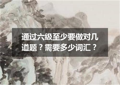 通过六级至少要做对几道题?需要多少词汇?