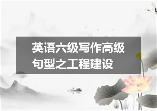 英语六级写作高级句型之工程建设