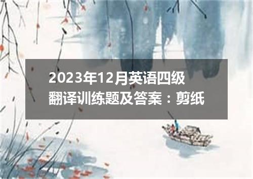 2023年12月英语四级翻译训练题及答案：剪纸