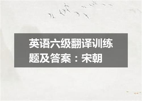 英语六级翻译训练题及答案:宋朝
