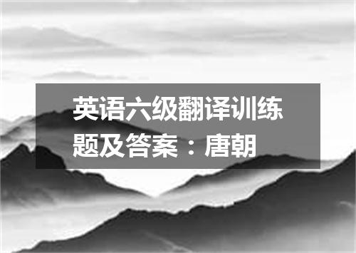英语六级翻译训练题及答案:唐朝